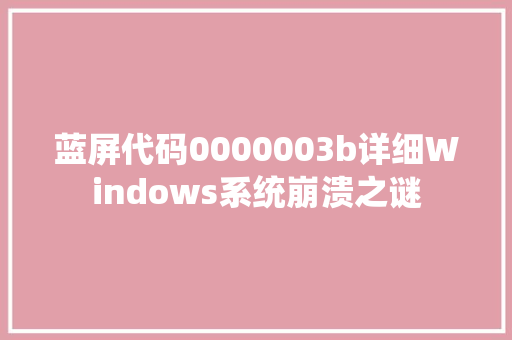 蓝屏代码0000003b详细Windows系统崩溃之谜