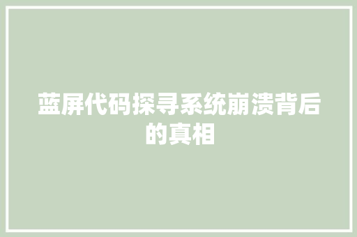 蓝屏代码探寻系统崩溃背后的真相