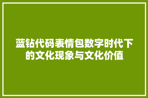 蓝钻代码表情包数字时代下的文化现象与文化价值 土壤施肥