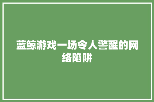 蓝鲸游戏一场令人警醒的网络陷阱