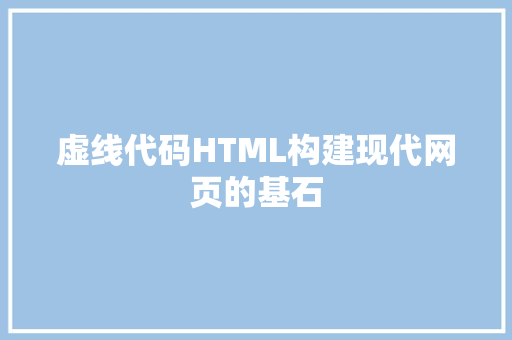 虚线代码HTML构建现代网页的基石