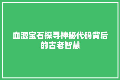 血源宝石探寻神秘代码背后的古老智慧