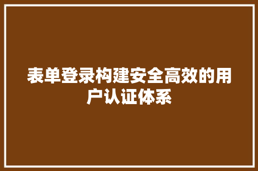 表单登录构建安全高效的用户认证体系