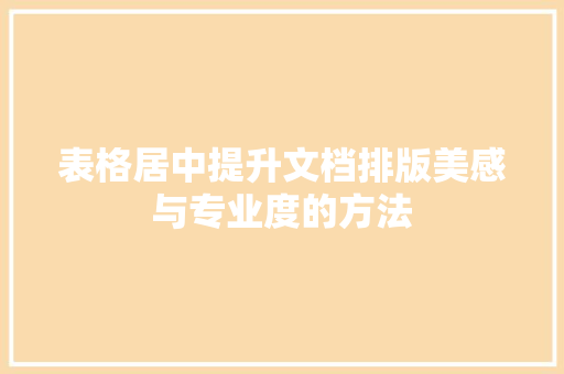 表格居中提升文档排版美感与专业度的方法 土壤施肥