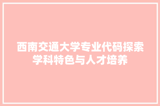 西南交通大学专业代码探索学科特色与人才培养