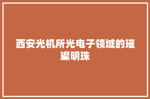 西安光机所光电子领域的璀璨明珠