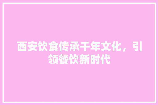 西安饮食传承千年文化，引领餐饮新时代