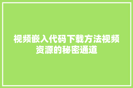 视频嵌入代码下载方法视频资源的秘密通道 花朵知识