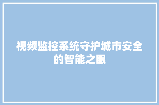 视频监控系统守护城市安全的智能之眼