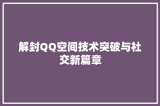 解封QQ空间技术突破与社交新篇章