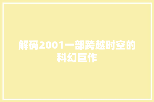 解码2001一部跨越时空的科幻巨作 花朵知识