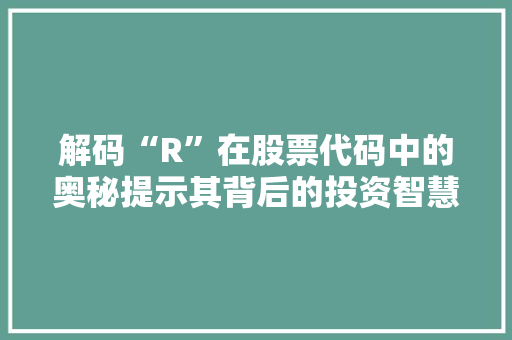 解码“R”在股票代码中的奥秘提示其背后的投资智慧 植物种类