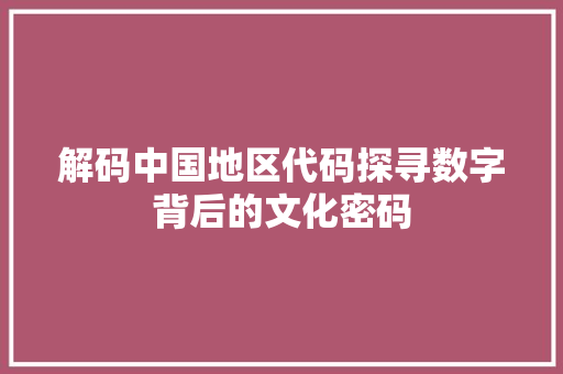 解码中国地区代码探寻数字背后的文化密码 植物种类