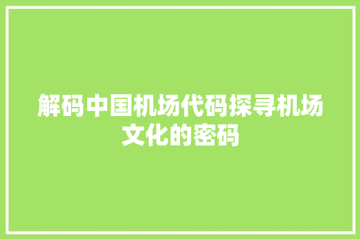 解码中国机场代码探寻机场文化的密码