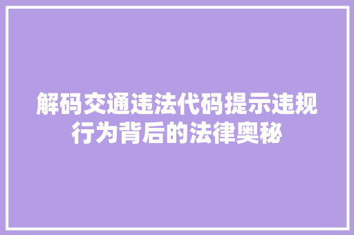 解码交通违法代码提示违规行为背后的法律奥秘