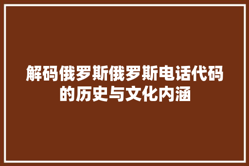 解码俄罗斯俄罗斯电话代码的历史与文化内涵