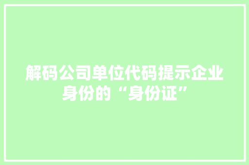 解码公司单位代码提示企业身份的“身份证”