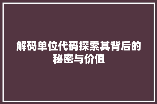 解码单位代码探索其背后的秘密与价值