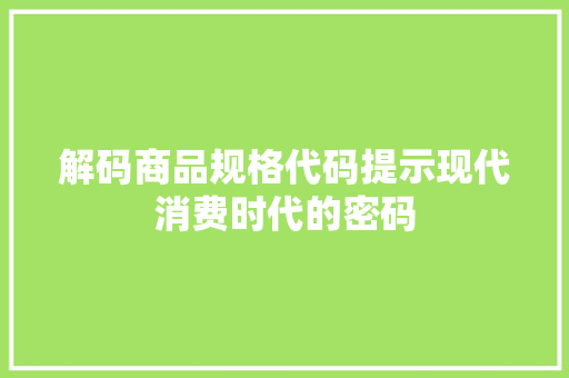 解码商品规格代码提示现代消费时代的密码