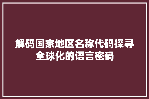 解码国家地区名称代码探寻全球化的语言密码