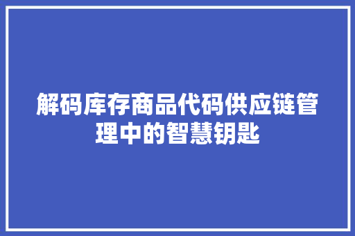 解码库存商品代码供应链管理中的智慧钥匙