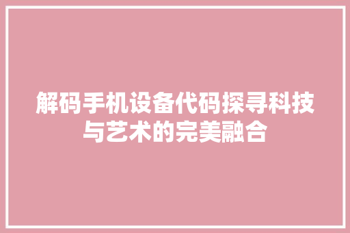 解码手机设备代码探寻科技与艺术的完美融合