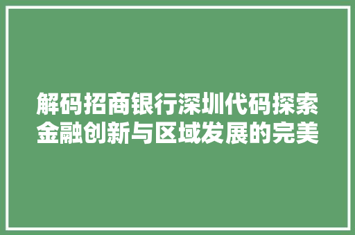 解码招商银行深圳代码探索金融创新与区域发展的完美融合