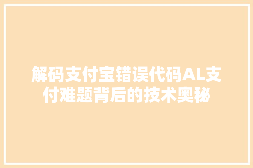 解码支付宝错误代码AL支付难题背后的技术奥秘