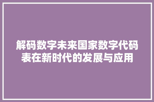 解码数字未来国家数字代码表在新时代的发展与应用