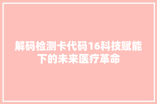 解码检测卡代码16科技赋能下的未来医疗革命 农业常识