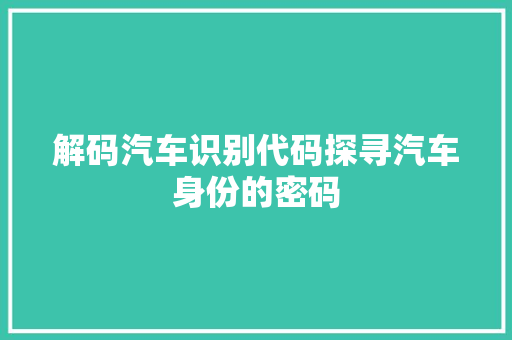 解码汽车识别代码探寻汽车身份的密码 土壤施肥