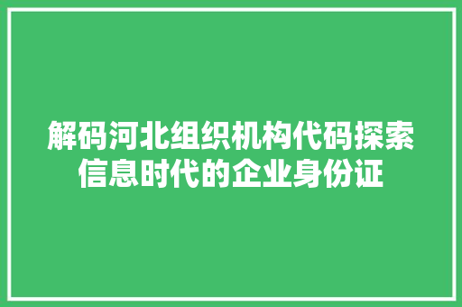 解码河北组织机构代码探索信息时代的企业身份证 种植技巧