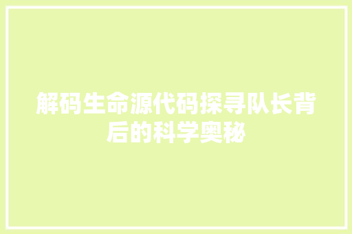 解码生命源代码探寻队长背后的科学奥秘 农业常识