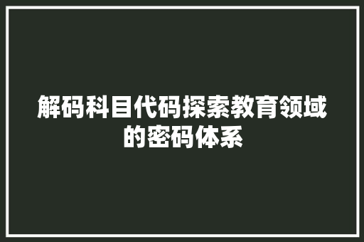 解码科目代码探索教育领域的密码体系