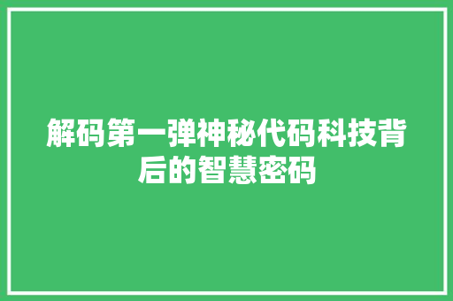 解码第一弹神秘代码科技背后的智慧密码 花朵知识