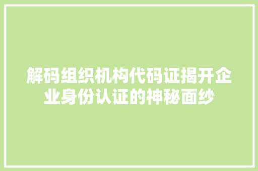 解码组织机构代码证揭开企业身份认证的神秘面纱 土壤施肥