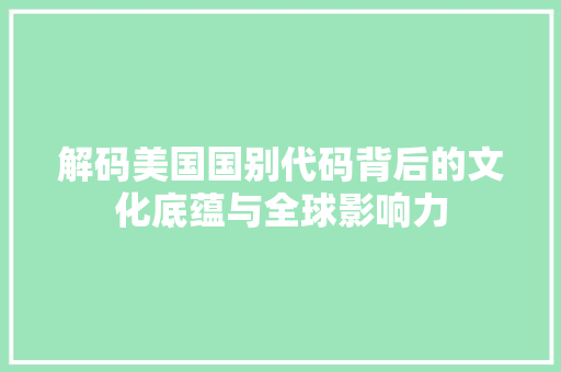 解码美国国别代码背后的文化底蕴与全球影响力
