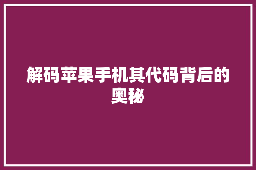 解码苹果手机其代码背后的奥秘