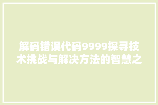 解码错误代码9999探寻技术挑战与解决方法的智慧之旅 花朵知识