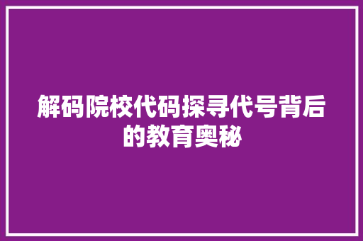 解码院校代码探寻代号背后的教育奥秘