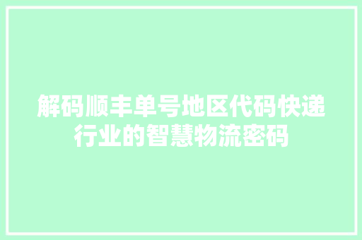 解码顺丰单号地区代码快递行业的智慧物流密码