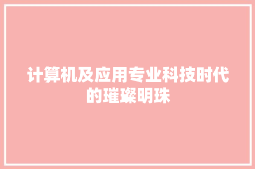 计算机及应用专业科技时代的璀璨明珠