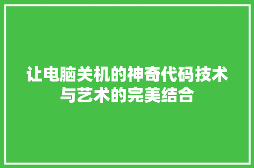 让电脑关机的神奇代码技术与艺术的完美结合 土壤施肥