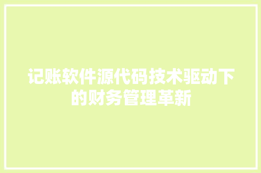 记账软件源代码技术驱动下的财务管理革新 农业常识