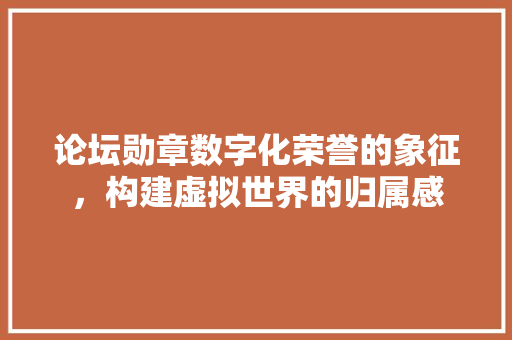 论坛勋章数字化荣誉的象征，构建虚拟世界的归属感