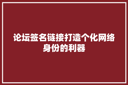 论坛签名链接打造个化网络身份的利器