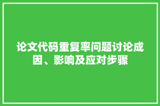 论文代码重复率问题讨论成因、影响及应对步骤