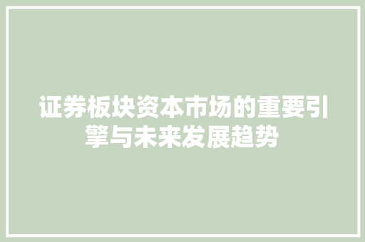 证券板块资本市场的重要引擎与未来发展趋势