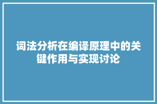 词法分析在编译原理中的关键作用与实现讨论