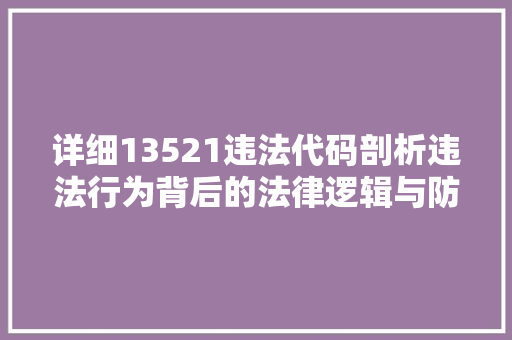 详细13521违法代码剖析违法行为背后的法律逻辑与防控措施